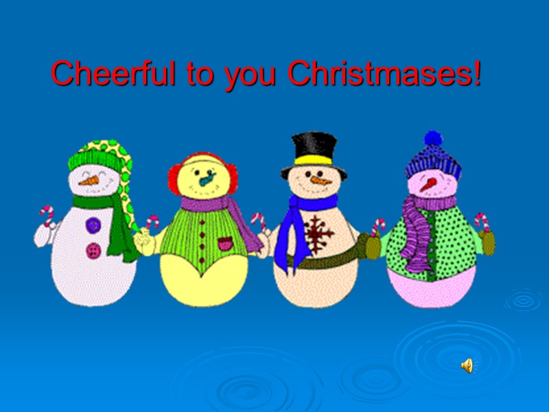Cheerful to you Christmases!